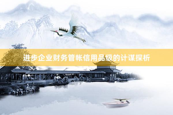 进步企业财务管帐信用品级的计谋探析