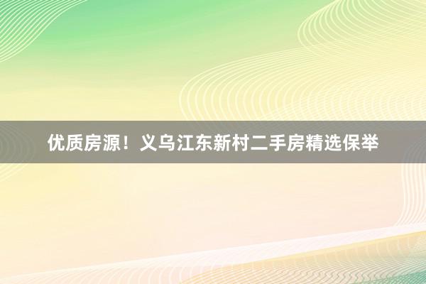 优质房源！义乌江东新村二手房精选保举