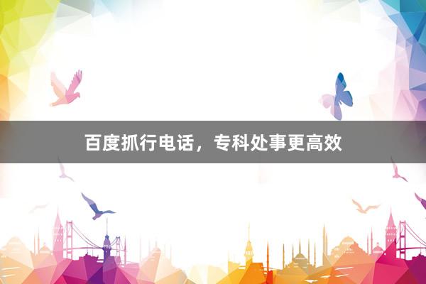 百度抓行电话，专科处事更高效