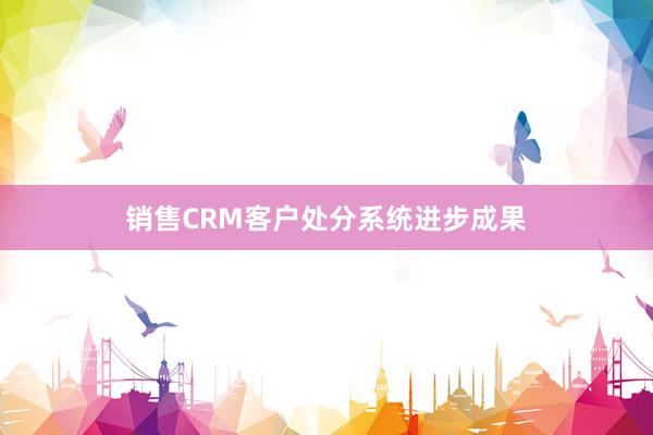 销售CRM客户处分系统进步成果