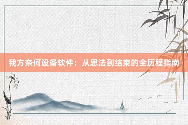 我方奈何设备软件：从思法到结束的全历程指南