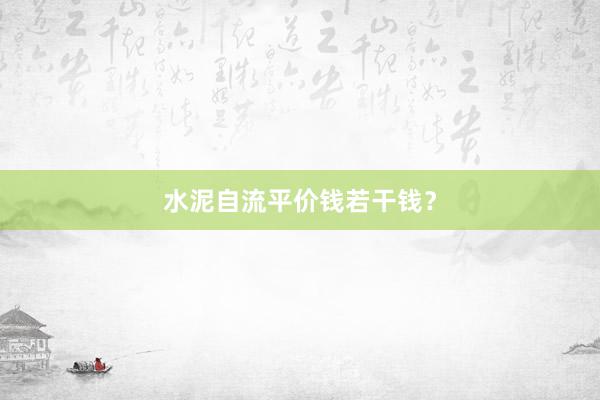 水泥自流平价钱若干钱？