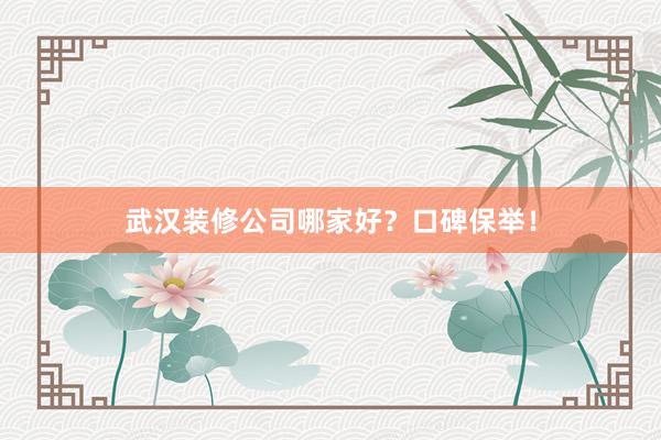 武汉装修公司哪家好？口碑保举！