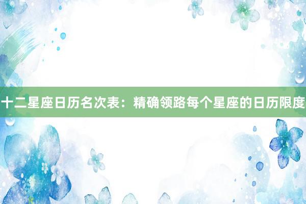 十二星座日历名次表：精确领路每个星座的日历限度