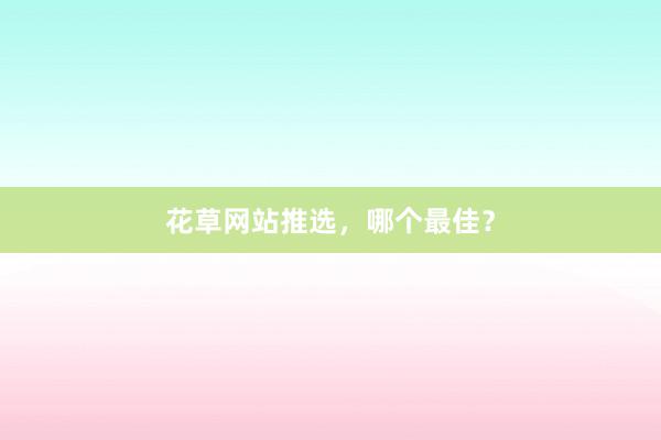 花草网站推选，哪个最佳？