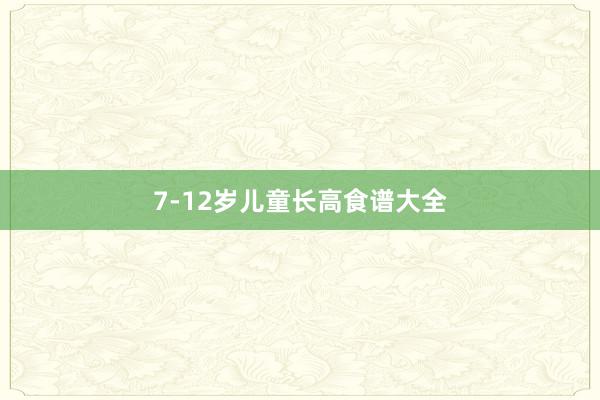7-12岁儿童长高食谱大全
