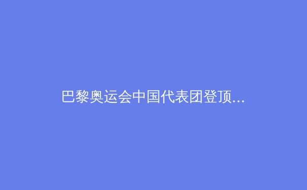 巴黎奥运会中国代表团登顶金牌榜：辉煌成就与未来挑战 - 3