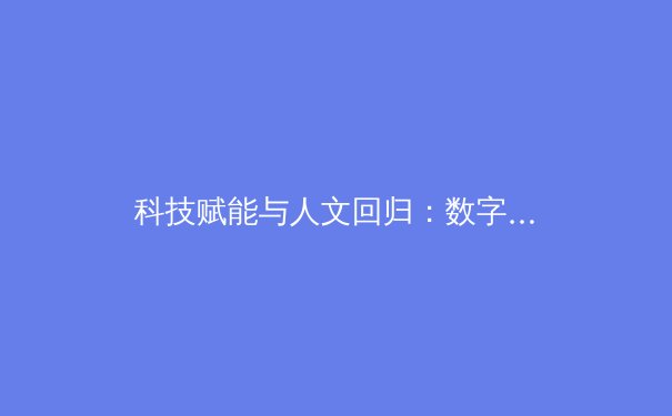 科技赋能与人文回归：数字时代体育新闻的深度变革与价值重塑
