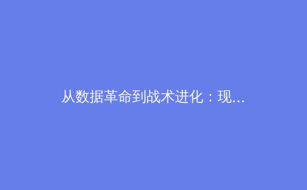 从数据革命到战术进化：现代体育新闻如何重塑我们的观赛维度 - 4